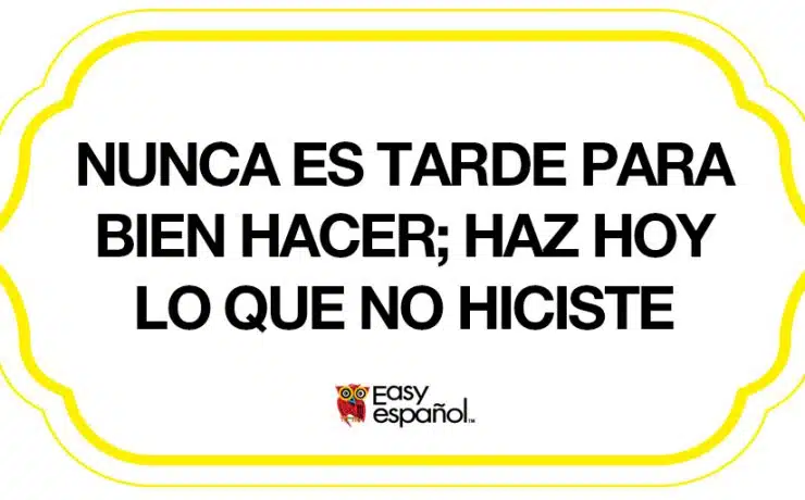 Saying of the day: Nunca es tarde para bien hacer; haz hoy lo que no hiciste ayer - Easy Español