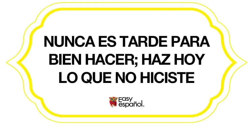 Saying of the day: Nunca es tarde para bien hacer; haz hoy lo que no hiciste ayer - Easy Español